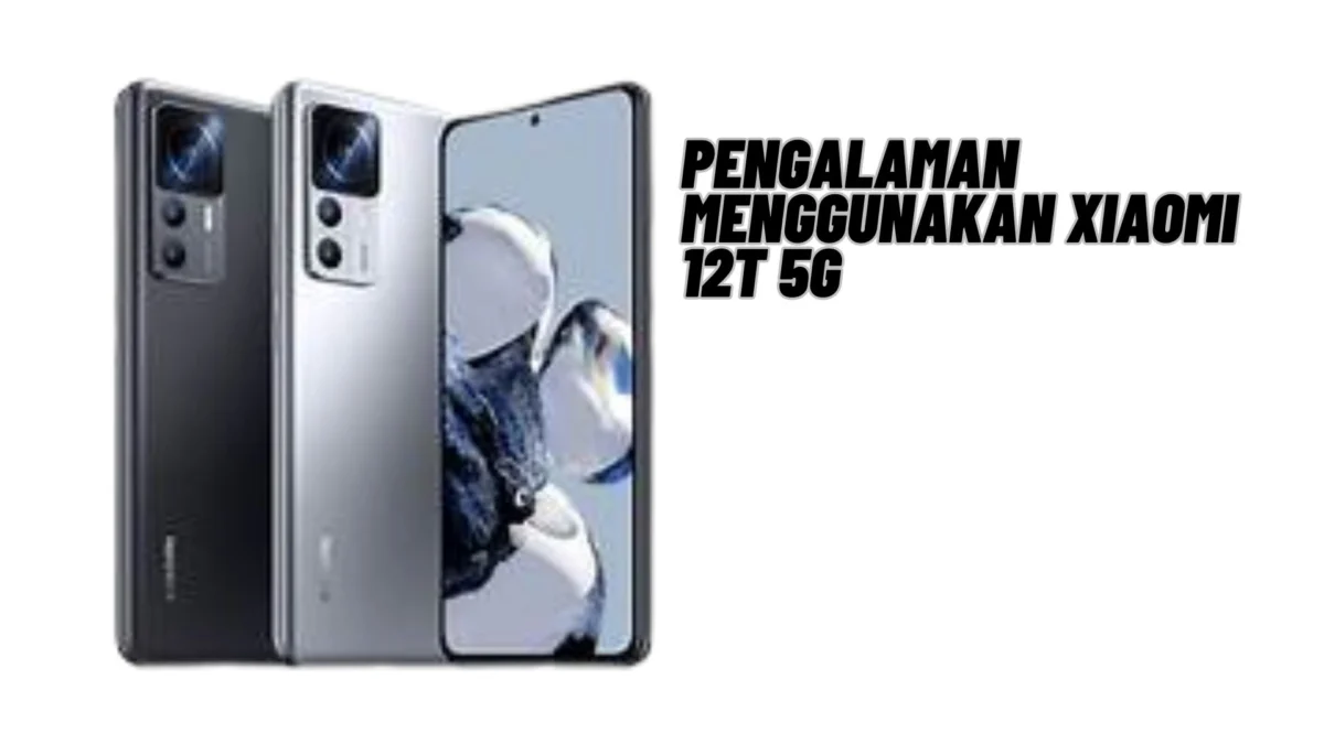 Pengalaman Menggunakan Xiaomi 12T 5G, Cek Selengkapnya Disini