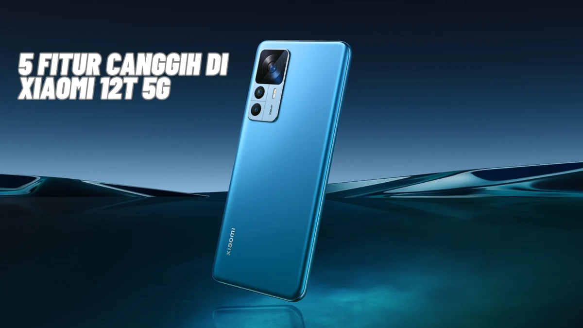 5 Fitur Canggih di Xiaomi 12T 5G, Penasaran? Cek Selengkapnya Disini