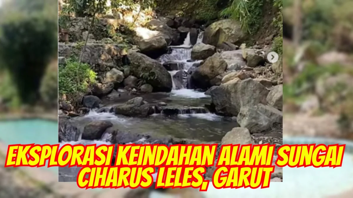 Eksplorasi Keindahan Alami Sungai Ciharus Leles, Garut: Pesona Alam yang Menawan