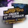 Rekomendasi Laptop Tipis Terbaik di Bawah Rp15 Juta Edisi Oktober 2023!