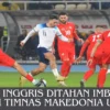 Timnas Inggris Ditahan Imbang 1-1 oleh Timnas Makedonia Utara: Gol Bardhi dan Kane Menyulitkan Pertandingan