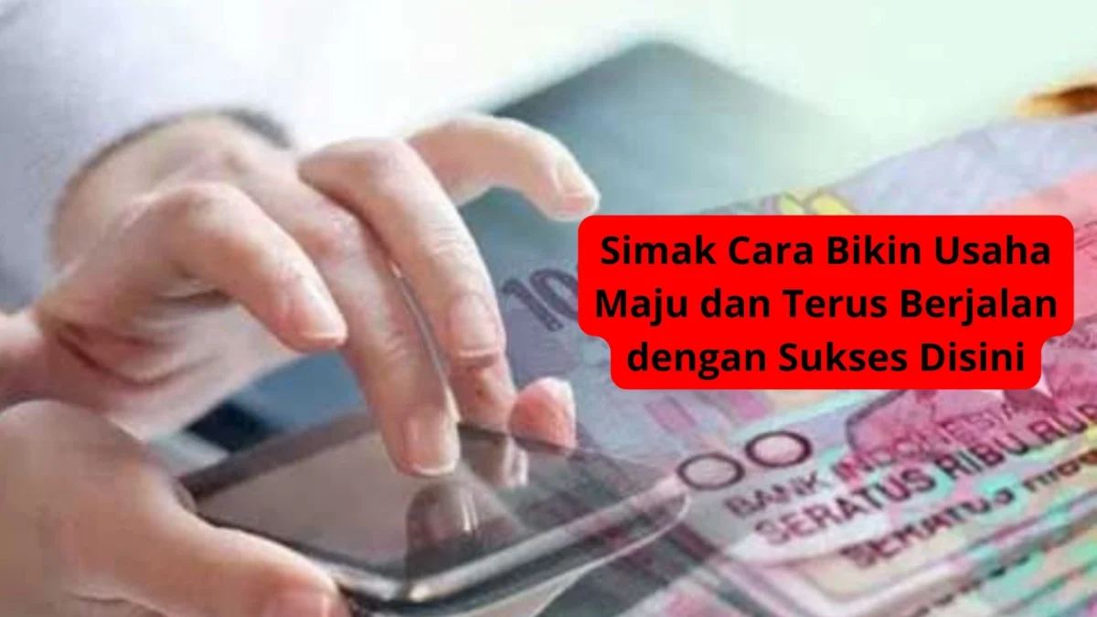 Simak Cara Bikin Usaha Maju dan Terus Berjalan dengan Sukses Disini